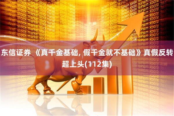 东信证券 《真千金基础, 假千金就不基础》真假反转超上头(112集)