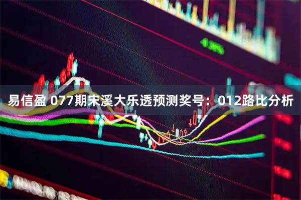 易信盈 077期宋溪大乐透预测奖号:012路比分析